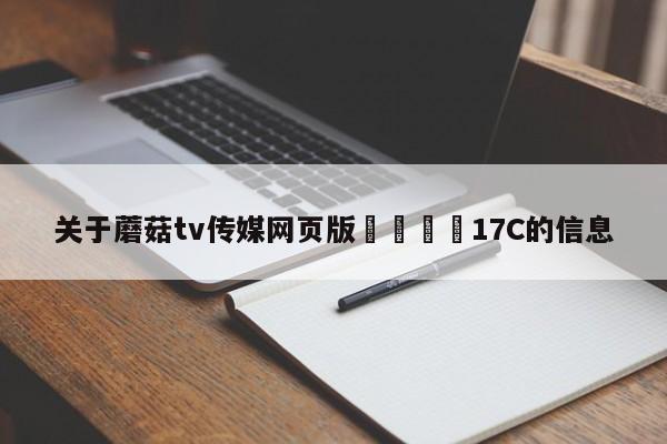 关于蘑菇tv传媒网页版🌈17C的信息