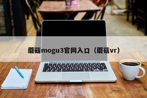 蘑菇mogu3官网入口（蘑菇vr）