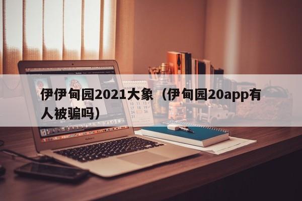 伊伊甸园2021大象（伊甸园20app有人被骗吗）