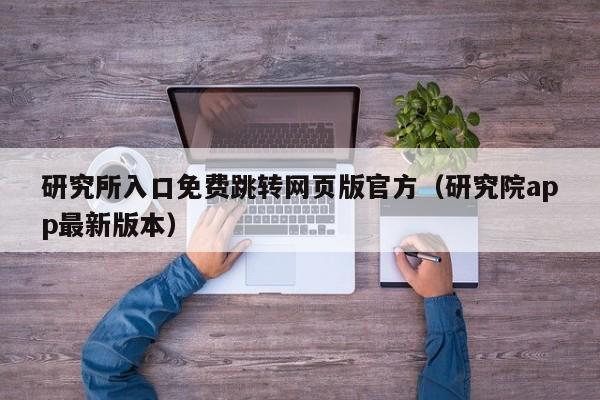 研究所入口免费跳转网页版官方（研究院app最新版本）