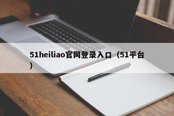 51heiliao官网登录入口（51平台）