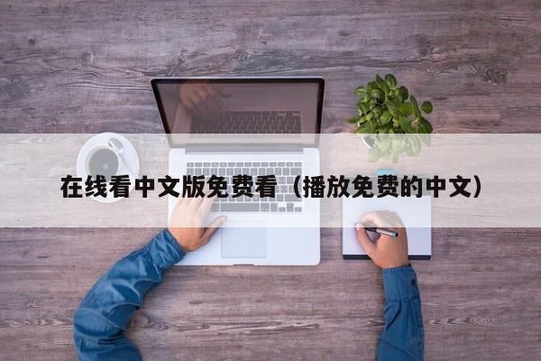 在线看中文版免费看（播放免费的中文）