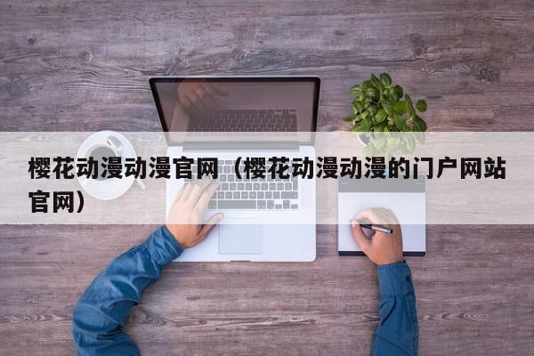 樱花动漫动漫官网（樱花动漫动漫的门户网站官网）