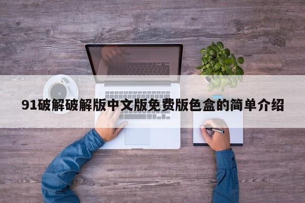 91破解破解版中文版免费版色盒的简单介绍
