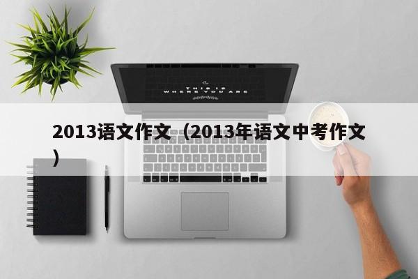 2013语文作文（2013年语文中考作文）