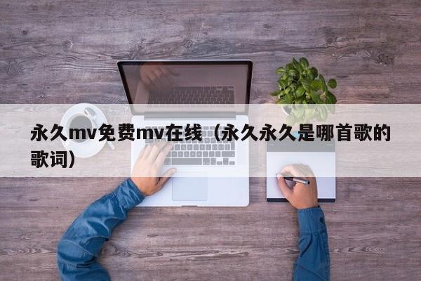 永久mv免费mv在线（永久永久是哪首歌的歌词）