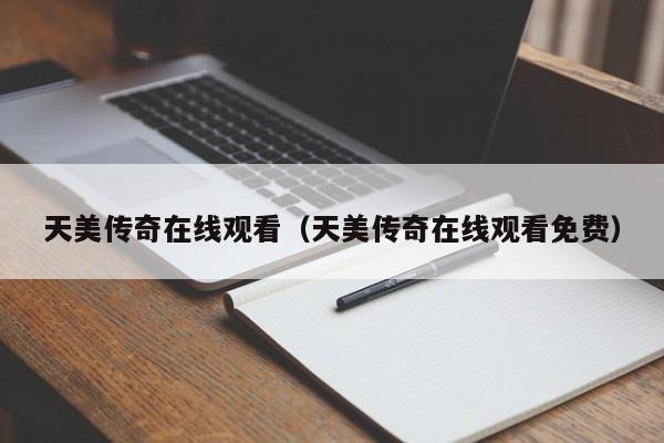 天美传奇在线观看（天美传奇在线观看免费）