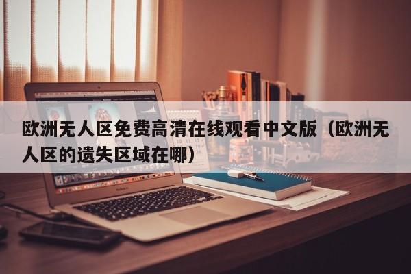 欧洲无人区免费高清在线观看中文版（欧洲无人区的遗失区域在哪）