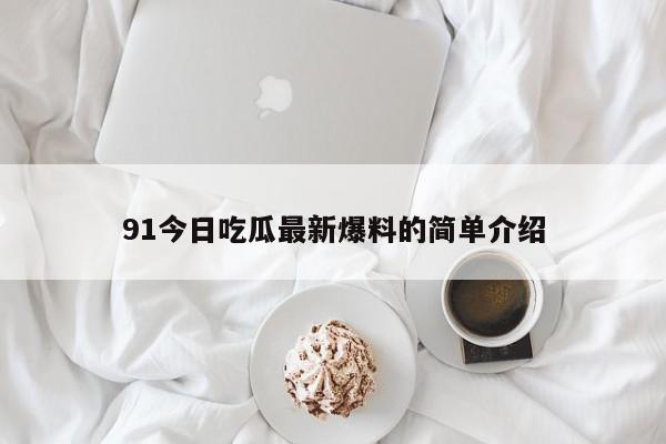 91今日吃瓜最新爆料的简单介绍