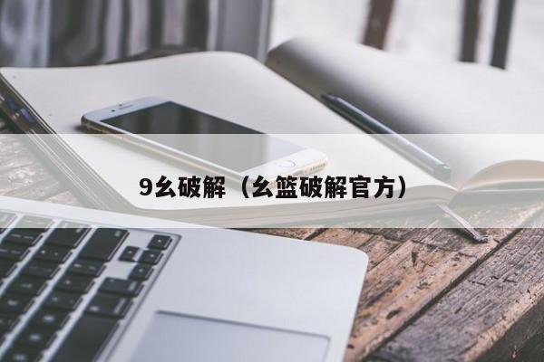 9幺破解（幺篮破解官方）