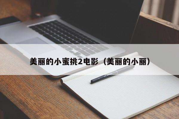 美丽的小蜜挑2电影（美丽的小丽）