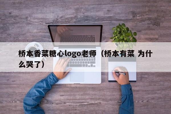 桥本香菜糖心logo老师（桥本有菜 为什么哭了）