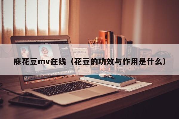 庥花豆mv在线（花豆的功效与作用是什么）