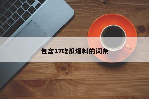 包含17吃瓜爆料的词条