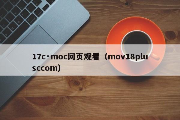 17c·moc网页观看（mov18plusccom）