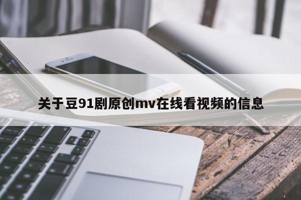 关于豆91剧原创mv在线看视频的信息