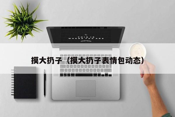 摸大扔子（摸大扔子表情包动态）