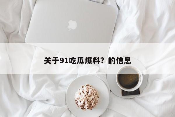 关于91吃瓜爆料？的信息