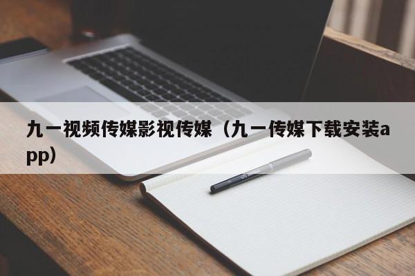 九一视频传媒影视传媒（九一传媒下载安装app）