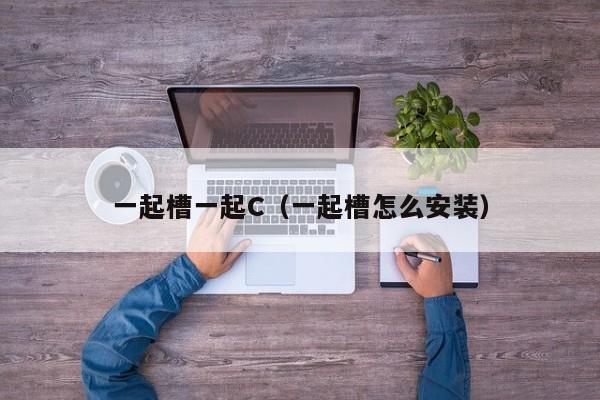 一起槽一起C（一起槽怎么安装）