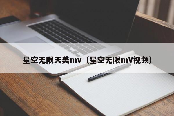 星空无限天美mv（星空无限mV视频）